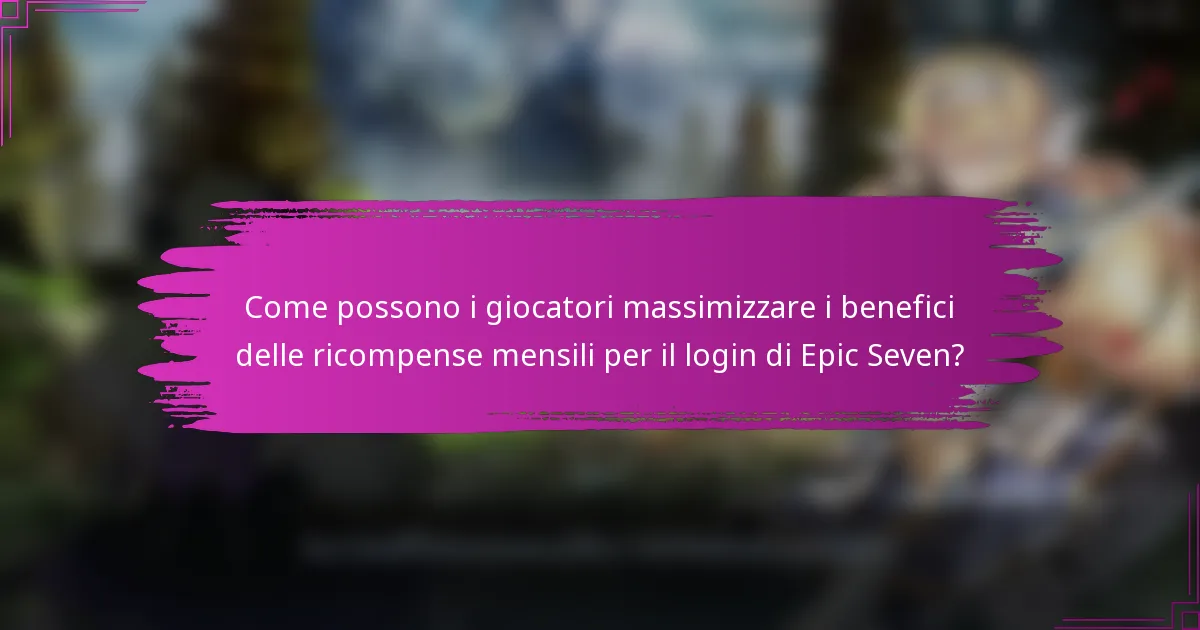 Come possono i giocatori massimizzare i benefici delle ricompense mensili per il login di Epic Seven?