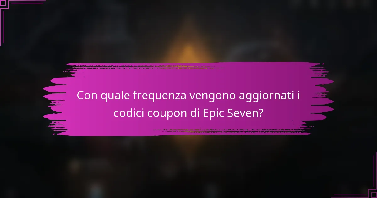 Con quale frequenza vengono aggiornati i codici coupon di Epic Seven?