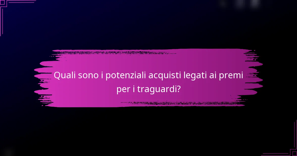 Quali sono i potenziali acquisti legati ai premi per i traguardi?