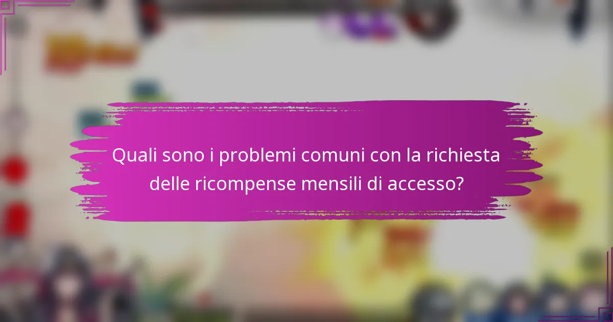 Quali sono i problemi comuni con la richiesta delle ricompense mensili di accesso?