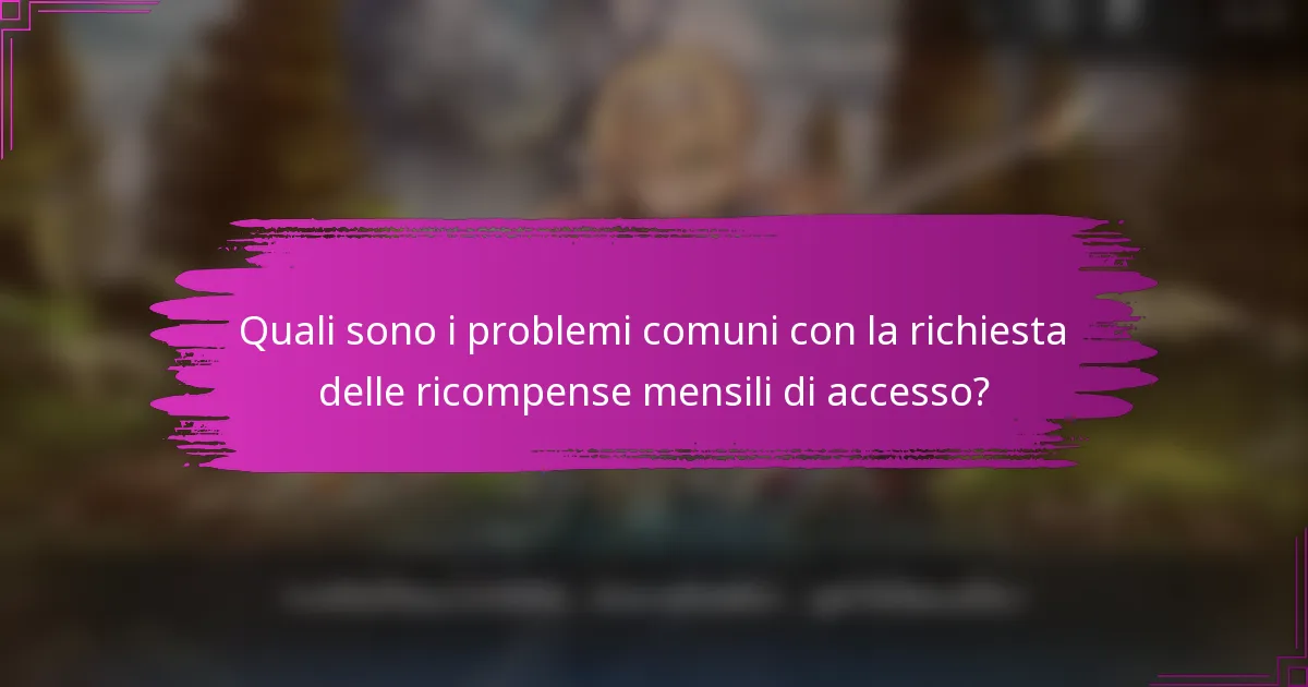 Quali sono i problemi comuni con la richiesta delle ricompense mensili di accesso?