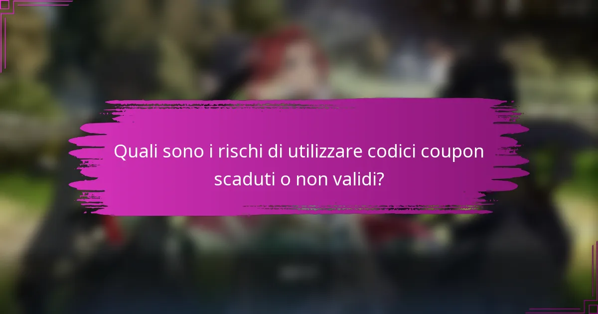Quali sono i rischi di utilizzare codici coupon scaduti o non validi?