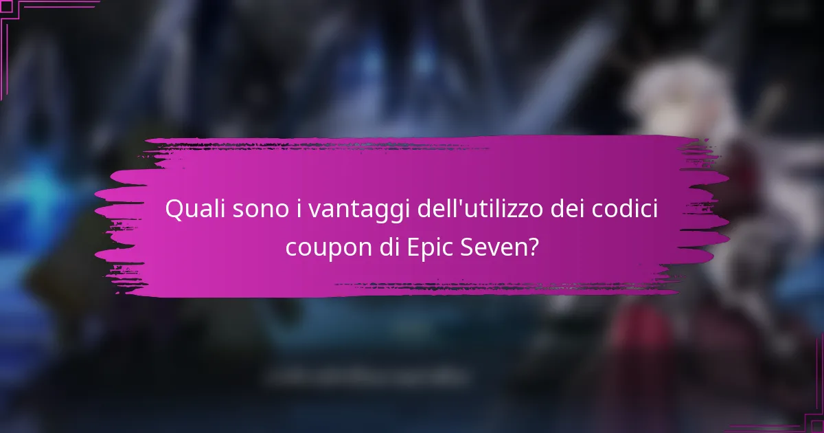 Quali sono i vantaggi dell'utilizzo dei codici coupon di Epic Seven?