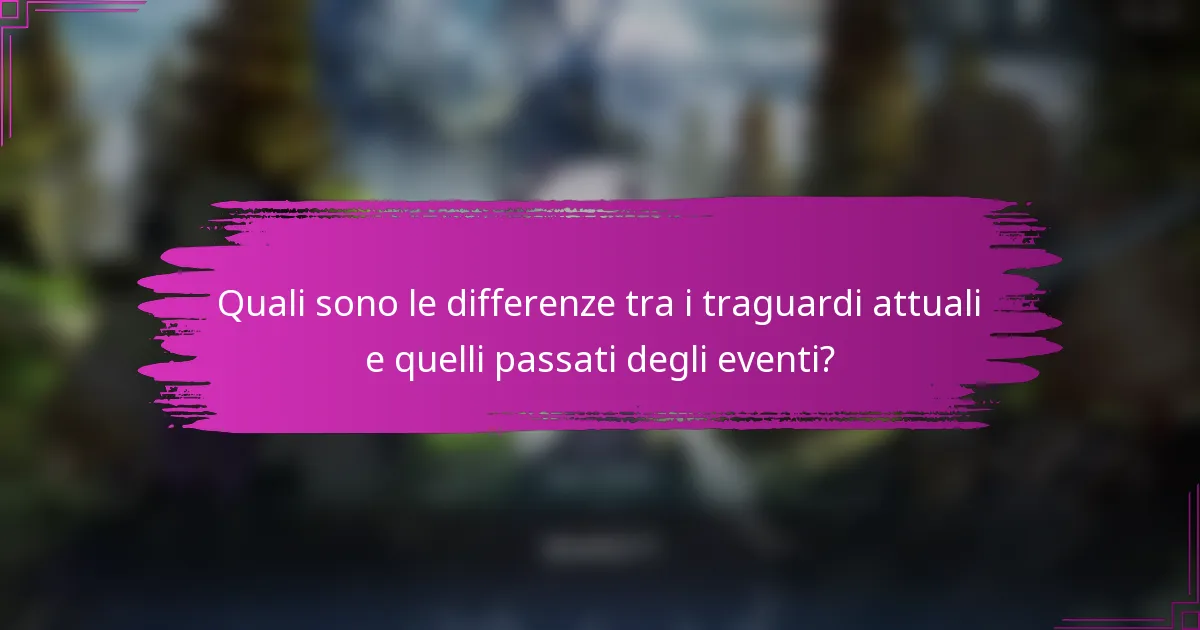 Quali sono le differenze tra i traguardi attuali e quelli passati degli eventi?