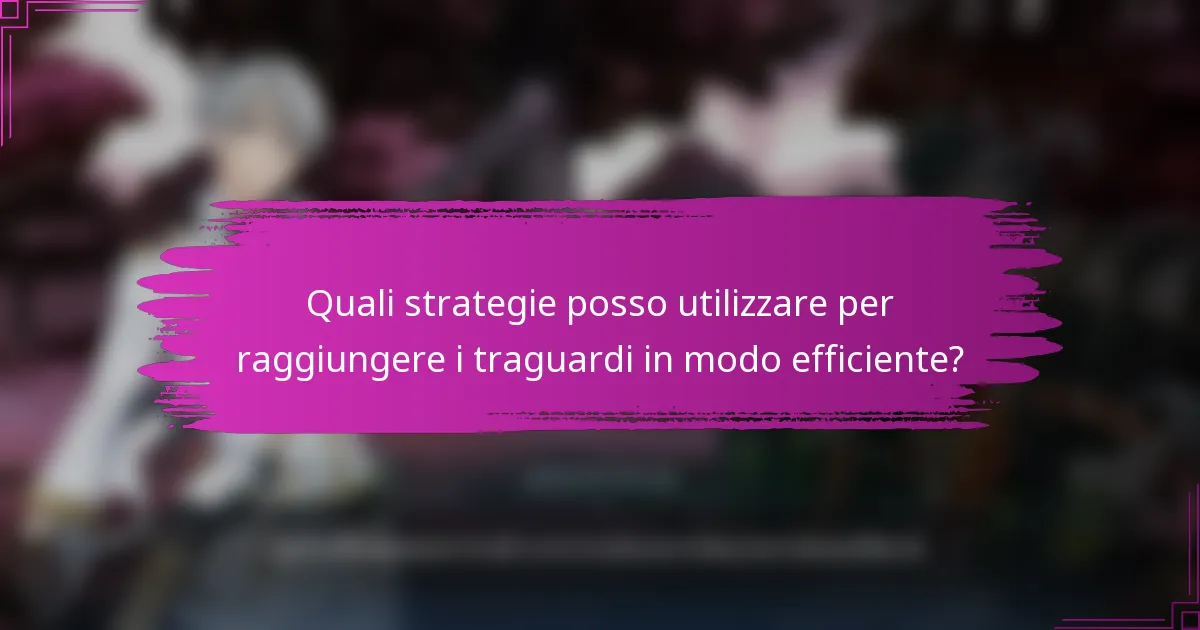 Quali strategie posso utilizzare per raggiungere i traguardi in modo efficiente?