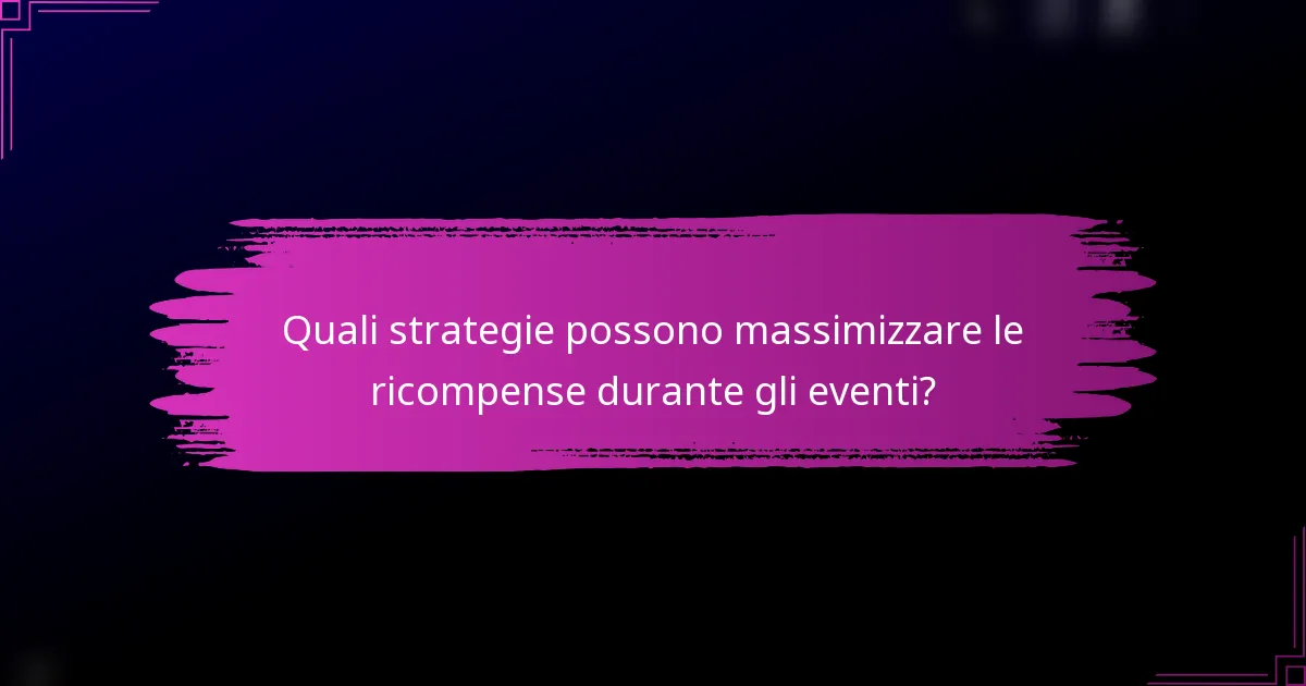 Quali strategie possono massimizzare le ricompense durante gli eventi?