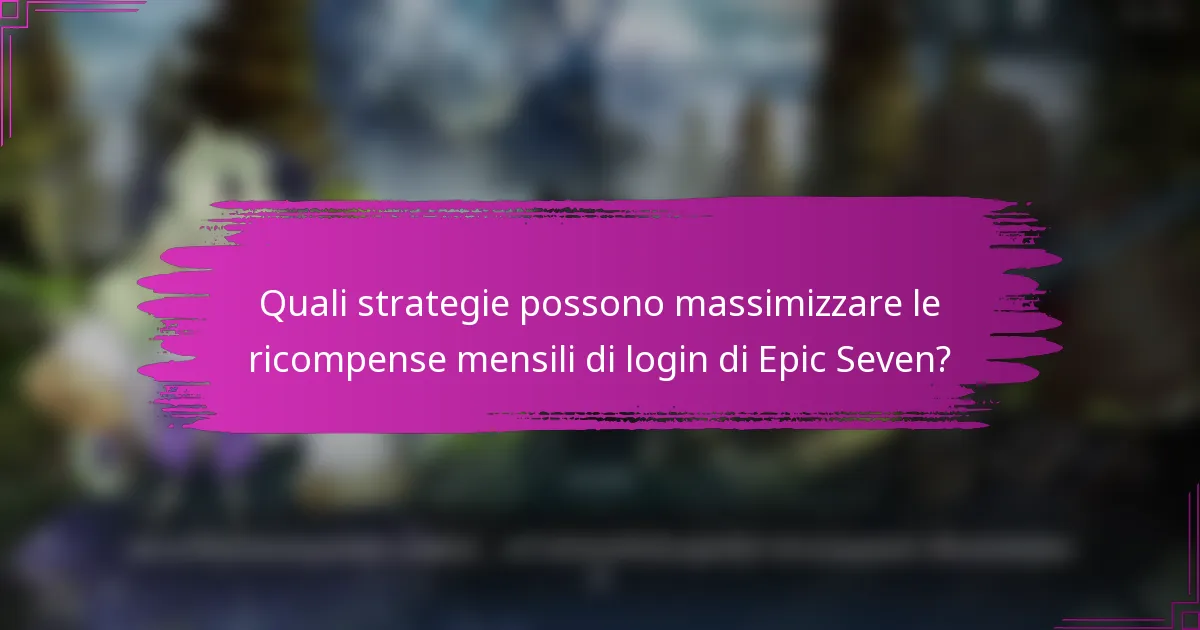 Quali strategie possono massimizzare le ricompense mensili di login di Epic Seven?