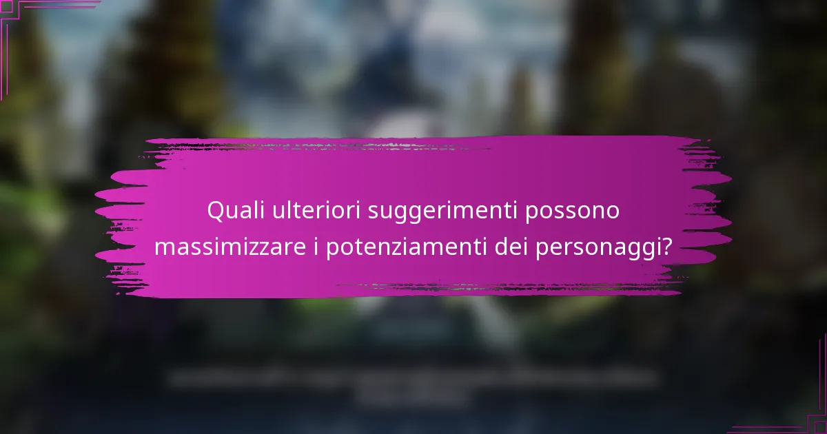 Quali ulteriori suggerimenti possono massimizzare i potenziamenti dei personaggi?