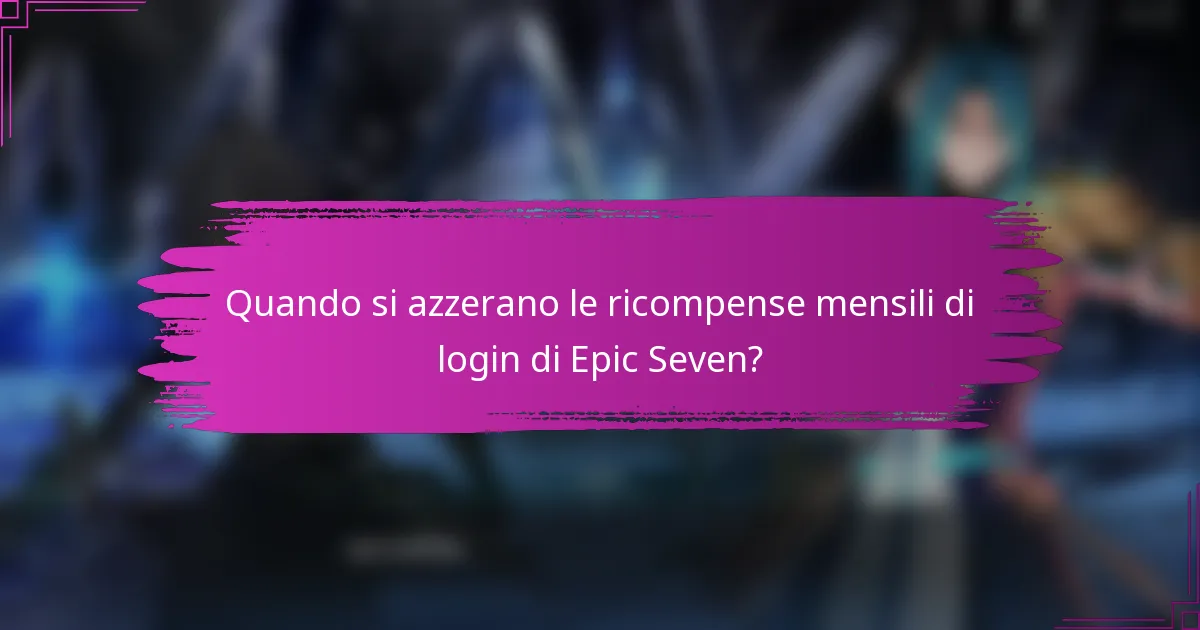 Quando si azzerano le ricompense mensili di login di Epic Seven?